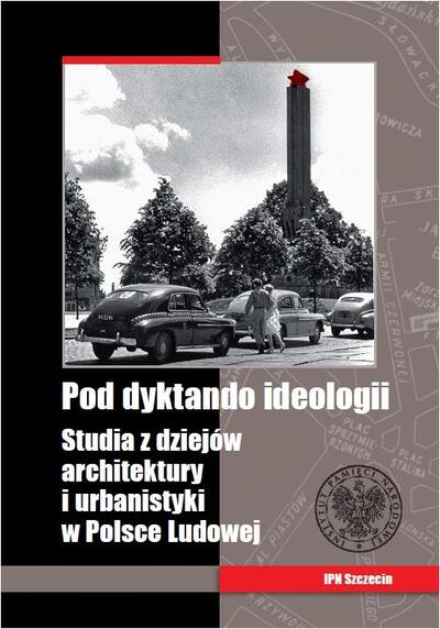 Pod dyktando ideologii. Studia z dziejów architektury i urbanistyki w Polsce Ludowej